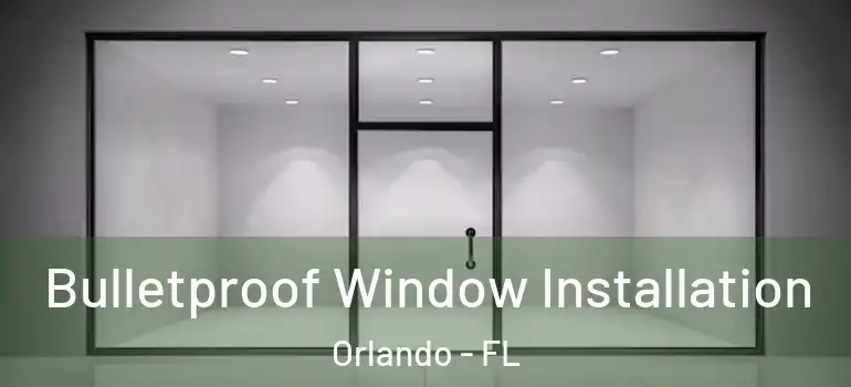  Bulletproof Window Installation Orlando - FL